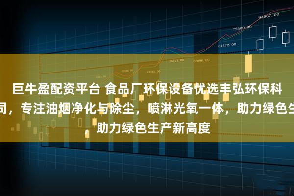 巨牛盈配资平台 食品厂环保设备优选丰弘环保科技有限公司，专注油烟净化与除尘，喷淋光氧一体，助力绿色生产新高度