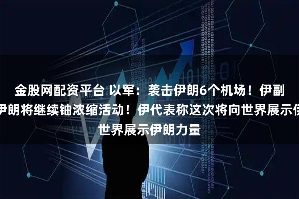金股网配资平台 以军：袭击伊朗6个机场！伊副外长：伊朗将继续铀浓缩活动！伊代表称这次将向世界展示伊朗力量