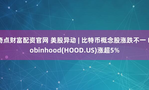 奇点财富配资官网 美股异动 | 比特币概念股涨跌不一 Robinhood(HOOD.US)涨超5%