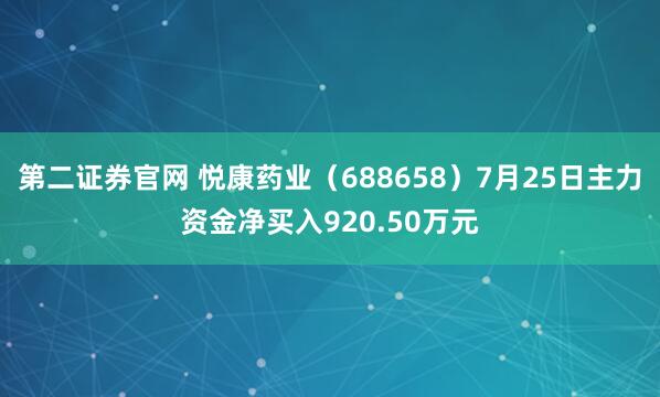 第二证券官网 悦康药业（688658）7月25日主力资金净买入920.50万元