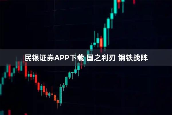 民银证券APP下载 国之利刃 钢铁战阵