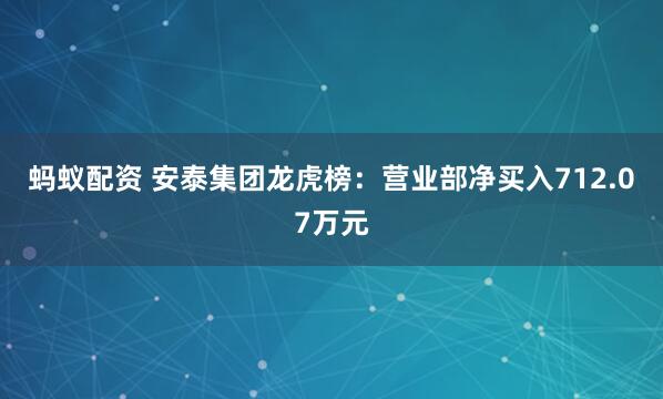 蚂蚁配资 安泰集团龙虎榜：营业部净买入712.07万元