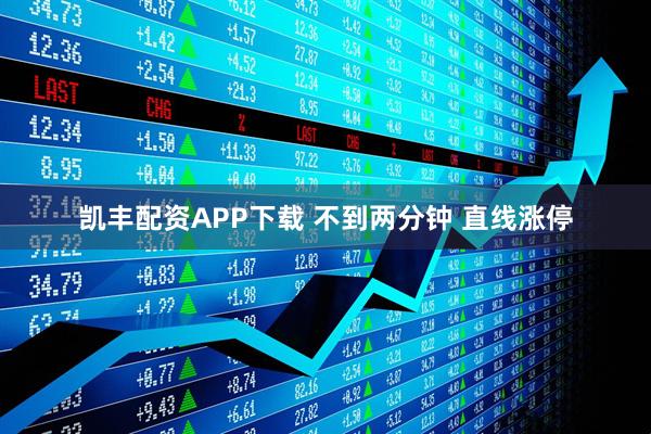 凯丰配资APP下载 不到两分钟 直线涨停
