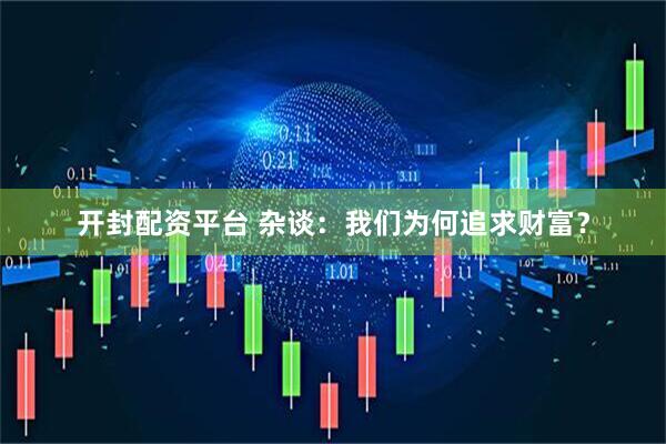 开封配资平台 杂谈：我们为何追求财富？