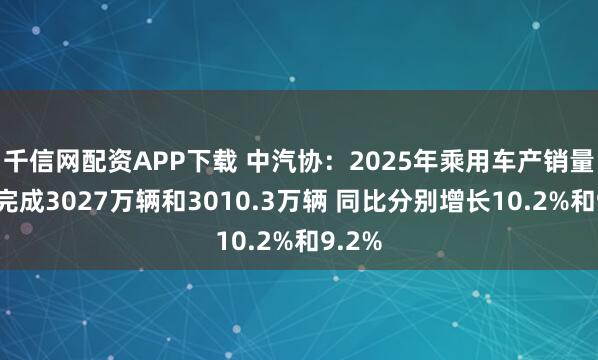 千信网配资APP下载 中汽协：2025年乘用车产销量分别完成3027万辆和3010.3万辆 同比分别增长10.2%和9.2%