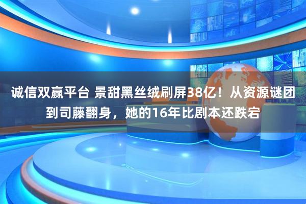 诚信双赢平台 景甜黑丝绒刷屏38亿！从资源谜团到司藤翻身，她的16年比剧本还跌宕