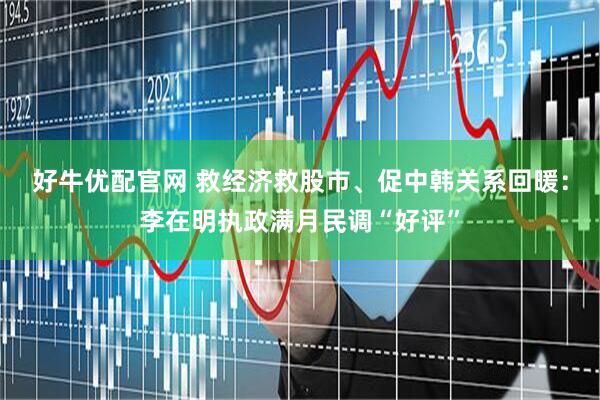 好牛优配官网 救经济救股市、促中韩关系回暖：李在明执政满月民调“好评”