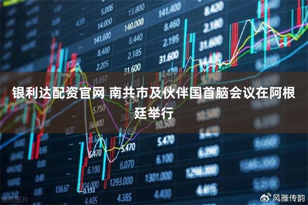 银利达配资官网 南共市及伙伴国首脑会议在阿根廷举行