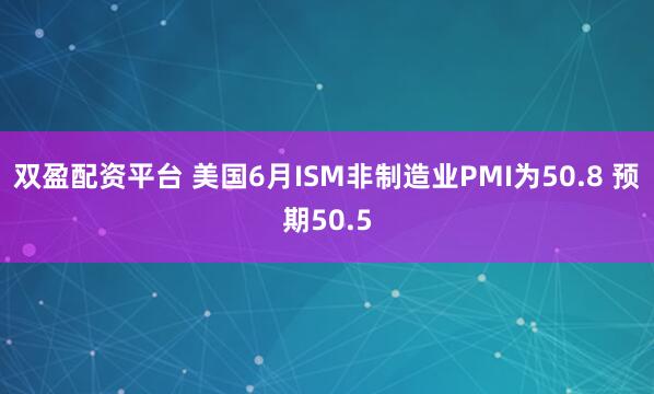 双盈配资平台 美国6月ISM非制造业PMI为50.8 预期50.5