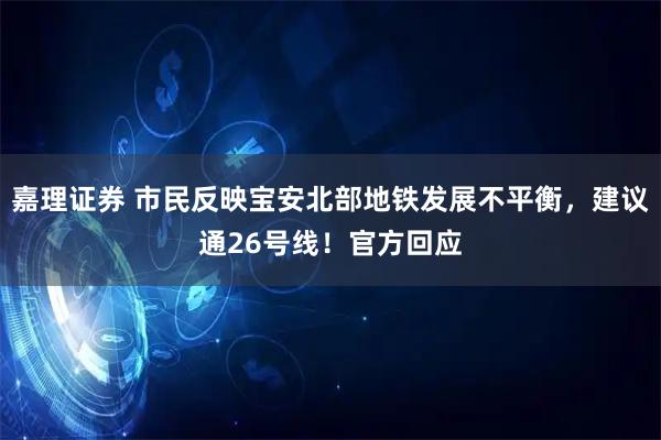 嘉理证券 市民反映宝安北部地铁发展不平衡，建议通26号线！官方回应