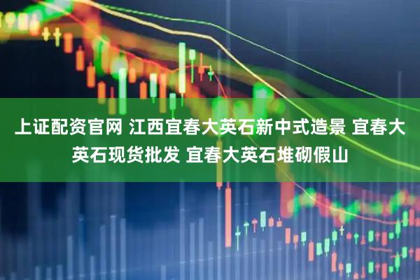 上证配资官网 江西宜春大英石新中式造景 宜春大英石现货批发 宜春大英石堆砌假山