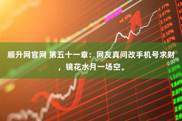 顺升网官网 第五十一章：网友真问改手机号求财，镜花水月一场空。